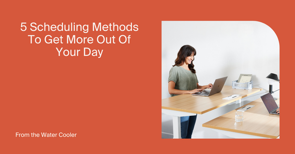 5 Scheduling Methods To Help You Get More Out Of Your Day